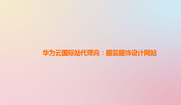 华为云国际站代理商：服装服饰设计网站