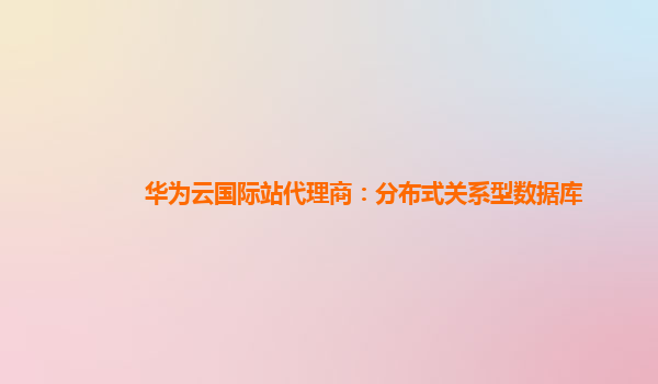 华为云国际站代理商：分布式关系型数据库