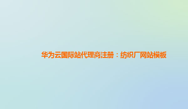 华为云国际站代理商注册：纺织厂网站模板
