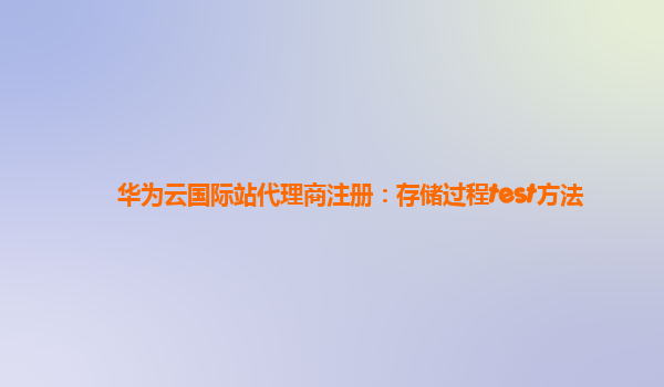 华为云国际站代理商注册：存储过程test方法