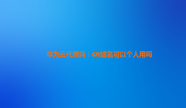 华为云代理商：cn域名可以个人用吗