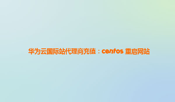 华为云国际站代理商充值：centos 重启网站