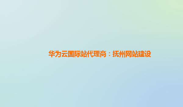 华为云国际站代理商：抚州网站建设