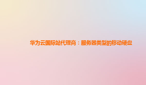 华为云国际站代理商：服务器类型的移动硬盘