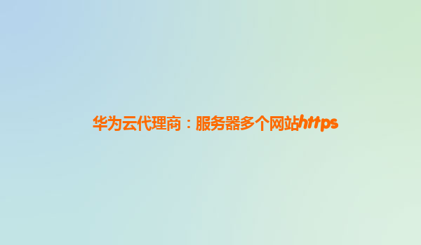 华为云代理商：服务器多个网站https