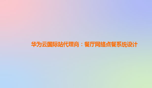 华为云国际站代理商：餐厅网络点餐系统设计