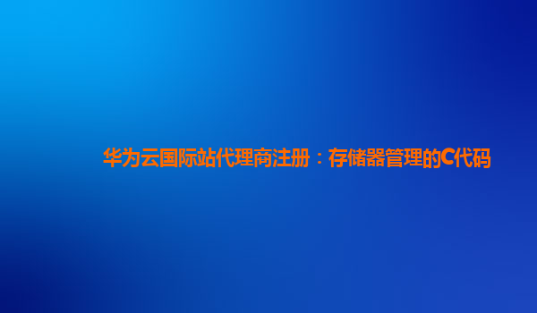华为云国际站代理商注册：存储器管理的C代码