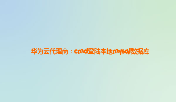 华为云代理商：cmd登陆本地mysql数据库