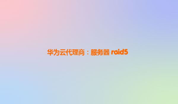 华为云代理商：服务器 raid5
