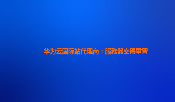 华为云国际站代理商：服務器密碼重置