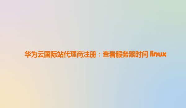 华为云国际站代理商注册：查看服务器时间 linux