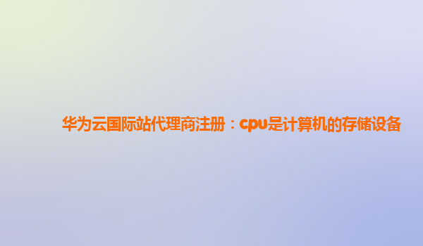 华为云国际站代理商注册：cpu是计算机的存储设备