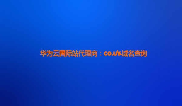 华为云国际站代理商：co.uk域名查询