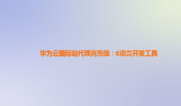 华为云国际站代理商充值：c语言开发工具
