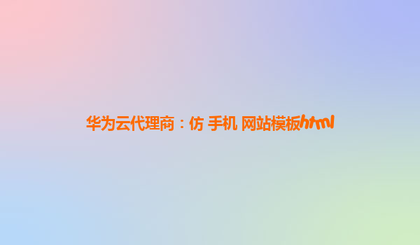 华为云代理商：仿 手机 网站模板html