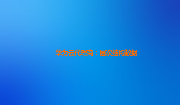 华为云代理商：层次结构数据