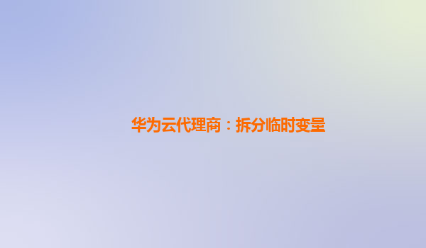 华为云代理商：拆分临时变量