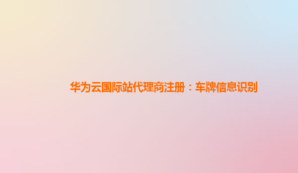华为云国际站代理商注册：车牌信息识别