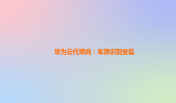 华为云代理商：车牌识别安装
