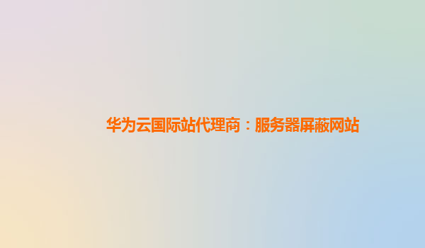 华为云国际站代理商：服务器屏蔽网站