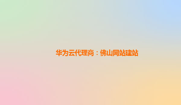 华为云代理商：佛山网站建站
