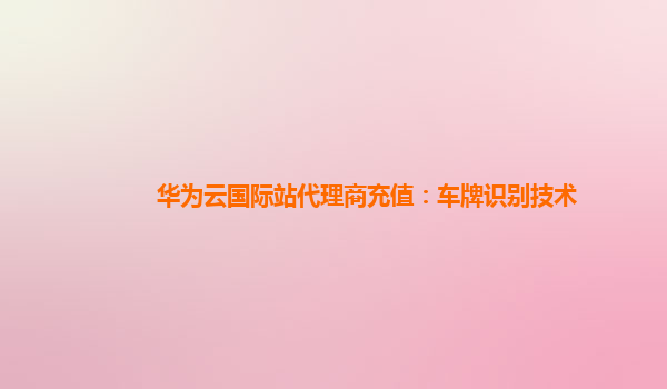 华为云国际站代理商充值：车牌识别技术