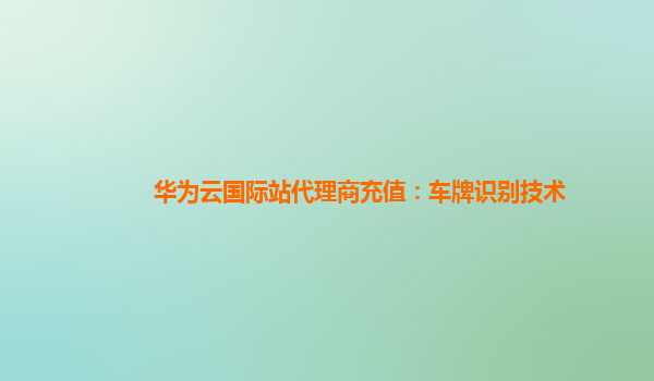华为云国际站代理商充值：车牌识别技术
