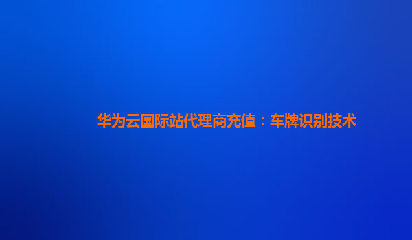 华为云国际站代理商充值：车牌识别技术