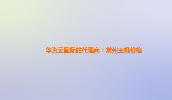 华为云国际站代理商：常州主机价格