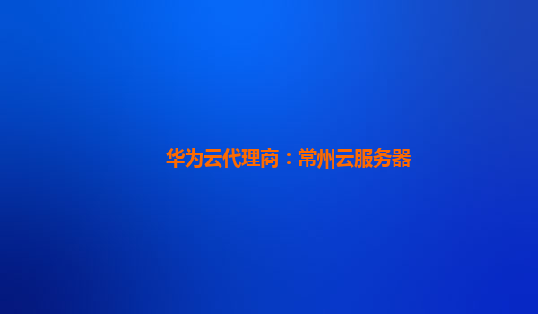 华为云代理商：常州云服务器