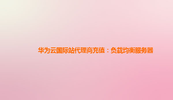 华为云国际站代理商充值：负载均衡服务器