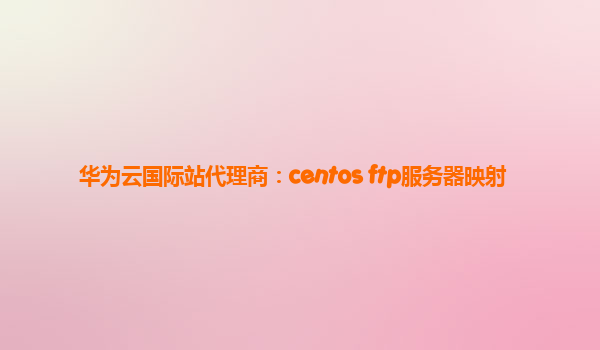 华为云国际站代理商：centos ftp服务器映射