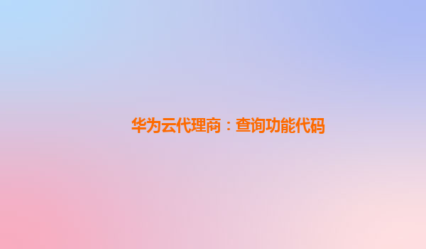 华为云代理商：查询功能代码