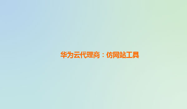 华为云代理商：仿网站工具