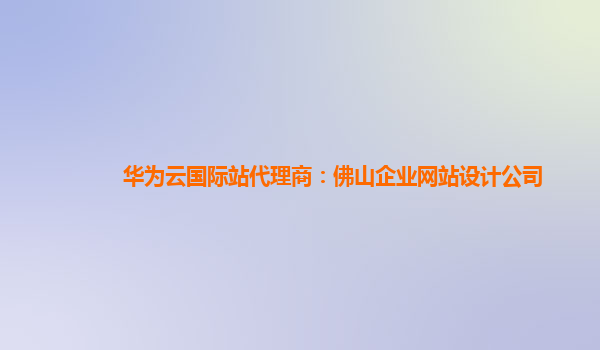 华为云国际站代理商：佛山企业网站设计公司