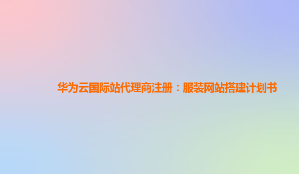 华为云国际站代理商注册：服装网站搭建计划书