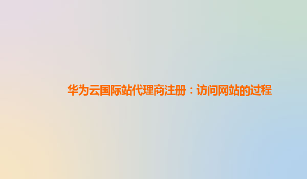 华为云国际站代理商注册：访问网站的过程