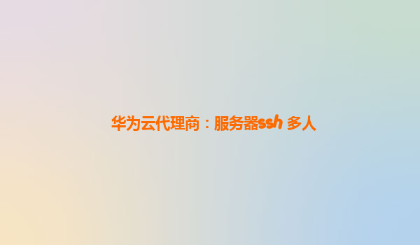 华为云代理商：服务器ssh 多人