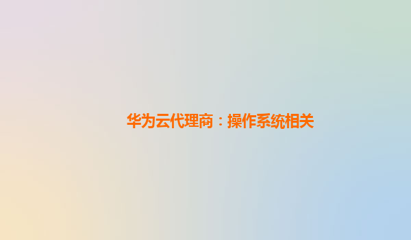 华为云代理商：操作系统相关