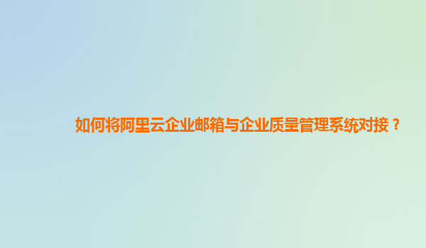 如何将阿里云企业邮箱与企业质量管理系统对接？