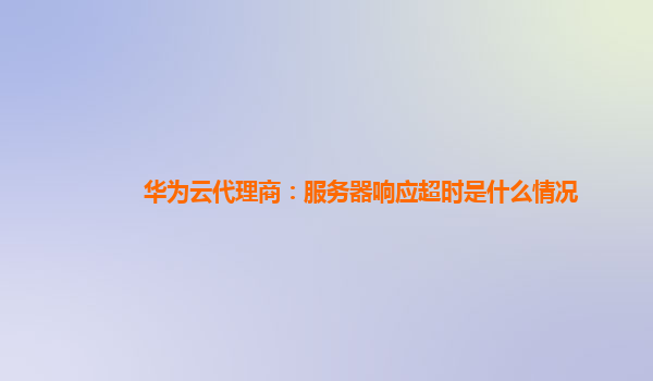 华为云代理商：服务器响应超时是什么情况