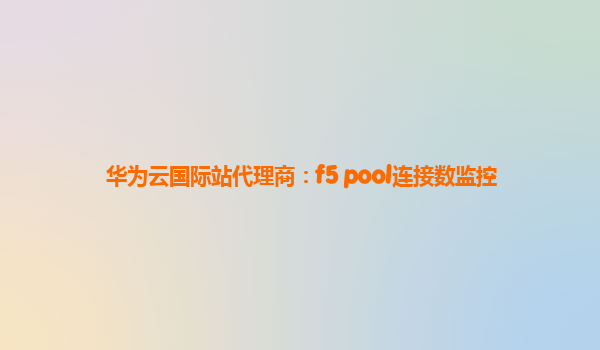 华为云国际站代理商：f5 pool连接数监控