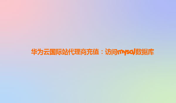 华为云国际站代理商充值：访问mysql数据库