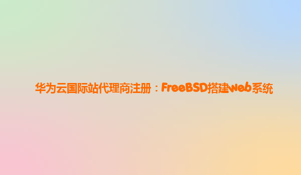 华为云国际站代理商注册：FreeBSD搭建web系统
