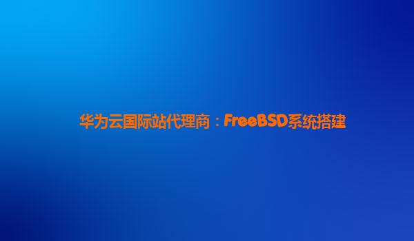 华为云国际站代理商：FreeBSD系统搭建