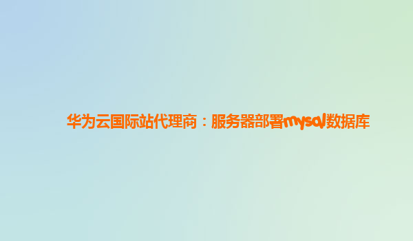 华为云国际站代理商：服务器部署mysql数据库