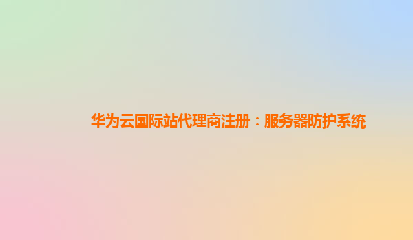 华为云国际站代理商注册：服务器防护系统