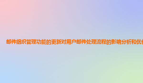 邮件组织管理功能的更新对用户邮件处理流程的影响分析和优化建议？