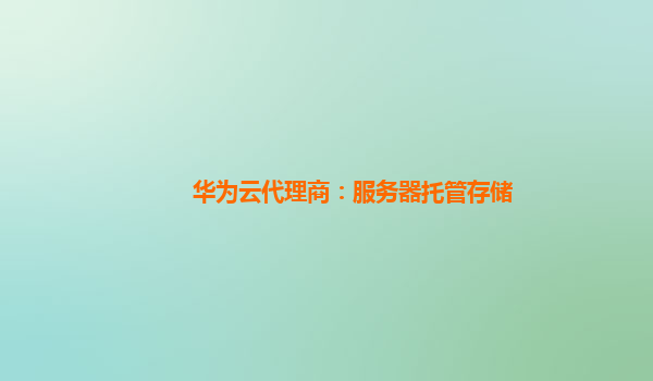 华为云代理商：服务器托管存储
