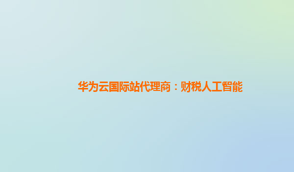 华为云国际站代理商：财税人工智能
